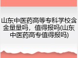 山东中医药高等专科学校含金量量吗，值得报吗(山东中医药高专值得报吗)