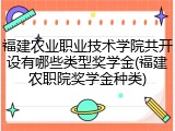 福建农业职业技术学院共开设有哪些类型奖学金(福建农职院奖学金种类)