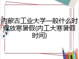 内蒙古工业大学一般什么时候放寒暑假(内工大寒暑假时间)