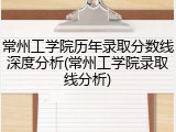 常州工学院历年录取分数线深度分析(常州工学院录取线分析)