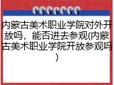 内蒙古美术职业学院对外开放吗，能否进去参观(内蒙古美术职业学院开放参观吗)