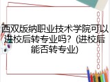 西双版纳职业技术学院可以进校后转专业吗？(进校后能否转专业)