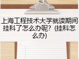 上海工程技术大学就读期间挂科了怎么办呢？(挂科怎么办)