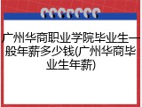 广州华商职业学院毕业生一般年薪多少钱(广州华商毕业生年薪)