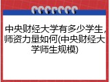 中央财经大学有多少学生，师资力量如何(中央财经大学师生规模)