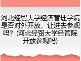 河北经贸大学经济管理学院是否对外开放，让进去参观吗？(河北经贸大学经管院开放参观吗)