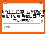 山西卫生健康职业学院的学费和住宿费明细(山西卫健学费住宿费)