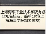 上海海事职业技术学院有哪些知名校友，简单分析(上海海事学院知名校友)