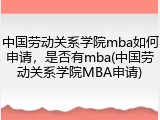 中国劳动关系学院mba如何申请，是否有mba(中国劳动关系学院MBA申请)
