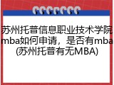 苏州托普信息职业技术学院mba如何申请，是否有mba(苏州托普有无MBA)