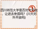 四川师范大学是否对外开放，让进去参观吗？(川大对外开放吗)