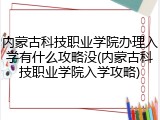 内蒙古科技职业学院办理入学有什么攻略没(内蒙古科技职业学院入学攻略)
