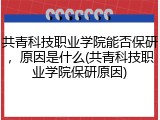 共青科技职业学院能否保研，原因是什么(共青科技职业学院保研原因)