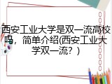 西安工业大学是双一流高校吗，简单介绍(西安工业大学双一流？)
