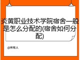 炎黄职业技术学院宿舍一般是怎么分配的(宿舍如何分配)
