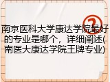 南京医科大学康达学院最好的专业是哪个，详细阐述(南医大康达学院王牌专业)