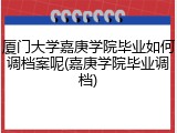 厦门大学嘉庚学院毕业如何调档案呢(嘉庚学院毕业调档)