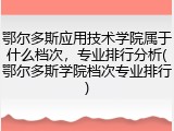 鄂尔多斯应用技术学院属于什么档次，专业排行分析(鄂尔多斯学院档次专业排行)