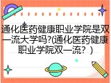 通化医药健康职业学院是双一流大学吗?(通化医药健康职业学院双一流？)