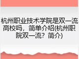 杭州职业技术学院是双一流高校吗，简单介绍(杭州职院双一流？简介)