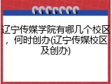 辽宁传媒学院有哪几个校区，何时创办(辽宁传媒校区及创办)