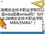 湖南安全技术职业学院可以读mba或者emba吗？为什么(湖南安全技术职业学院MBA/EMBA？)