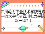 四川电力职业技术学院是双一流大学吗?(四川电力学院双一流？)
