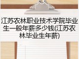 江苏农林职业技术学院毕业生一般年薪多少钱(江苏农林毕业生年薪)