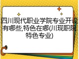 四川现代职业学院专业开设有哪些,特色在哪(川现职院特色专业)