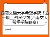 西南交通大学希望学院毕业一般工资多少钱(西南交大希望学院薪资)
