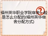 福州英华职业学院宿舍一般是怎么分配的(福州英华宿舍分配方式)