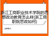 浙江工商职业技术学院的思想政治教育怎么样(浙工商职院思政如何)