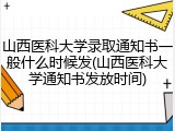 山西医科大学录取通知书一般什么时候发(山西医科大学通知书发放时间)