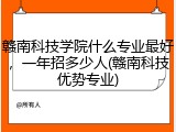 赣南科技学院什么专业最好，一年招多少人(赣南科技优势专业)