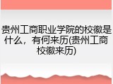 贵州工商职业学院的校徽是什么，有何来历(贵州工商校徽来历)