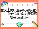 重庆工商职业学院录取通知书一般什么时候发(录取通知书发放时间)