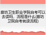 廊坊卫生职业学院自考可以去读吗，流程是什么(廊坊卫院自考就读流程)