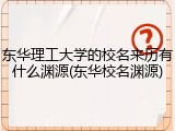 东华理工大学的校名来历有什么渊源(东华校名渊源)