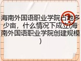 海南外国语职业学院占地多少亩，什么情况下成立(海南外国语职业学院创建规模)