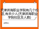 天津滨海职业学院有几个校区,有多少人(天津滨海职业学院校区及人数)