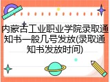 内蒙古工业职业学院录取通知书一般几号发放(录取通知书发放时间)