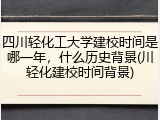 四川轻化工大学建校时间是哪一年，什么历史背景(川轻化建校时间背景)
