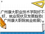 广州康大职业技术学院好不好，就业现状及发展趋势(广州康大职院就业前景)