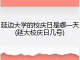 延边大学的校庆日是哪一天(延大校庆日几号)