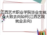 江西艺术职业学院毕业生就业大致去向如何(江西艺院就业去向)