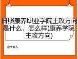 日照康养职业学院主攻方向是什么，怎么样(康养学院主攻方向)