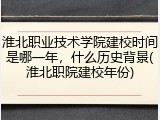 淮北职业技术学院建校时间是哪一年，什么历史背景(淮北职院建校年份)