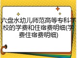 六盘水幼儿师范高等专科学校的学费和住宿费明细(学费住宿费明细)