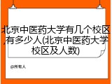 北京中医药大学有几个校区,有多少人(北京中医药大学校区及人数)