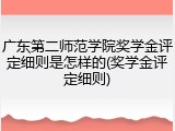 广东第二师范学院奖学金评定细则是怎样的(奖学金评定细则)